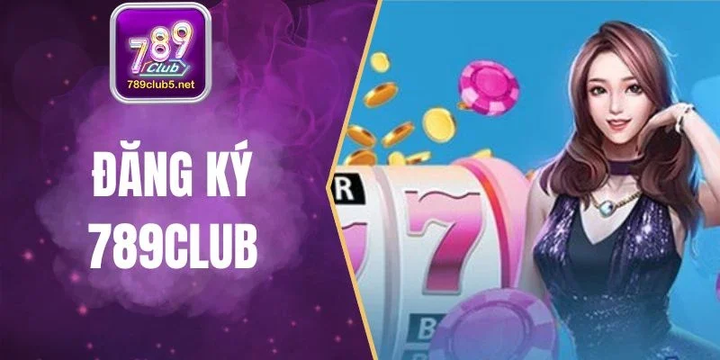 Đăng Ký 789CLub - Thao Tác Đơn Giản Để Mở Tài Khoản Cược